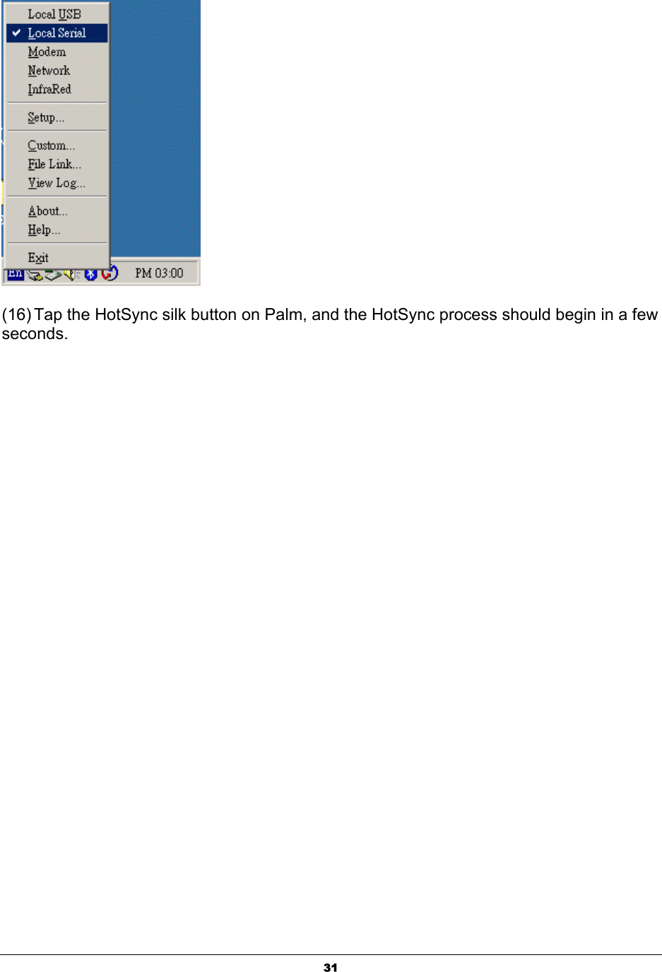  31 (16) Tap the HotSync silk button on Palm, and the HotSync process should begin in a few seconds. 