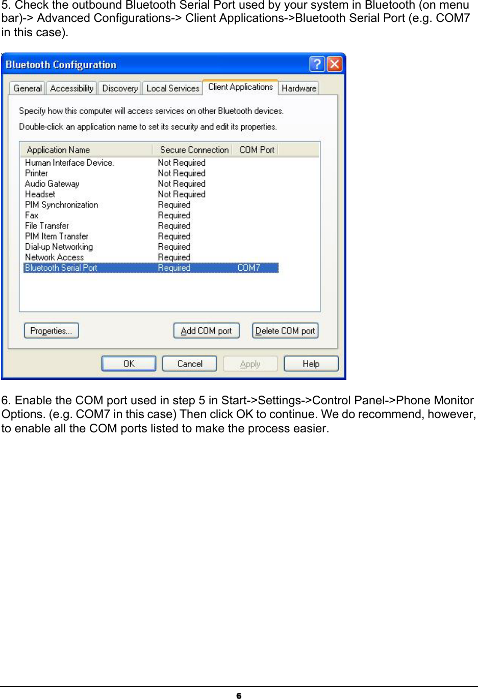  65. Check the outbound Bluetooth Serial Port used by your system in Bluetooth (on menu bar)-&gt; Advanced Configurations-&gt; Client Applications-&gt;Bluetooth Serial Port (e.g. COM7 in this case).     6. Enable the COM port used in step 5 in Start-&gt;Settings-&gt;Control Panel-&gt;Phone Monitor Options. (e.g. COM7 in this case) Then click OK to continue. We do recommend, however, to enable all the COM ports listed to make the process easier.   