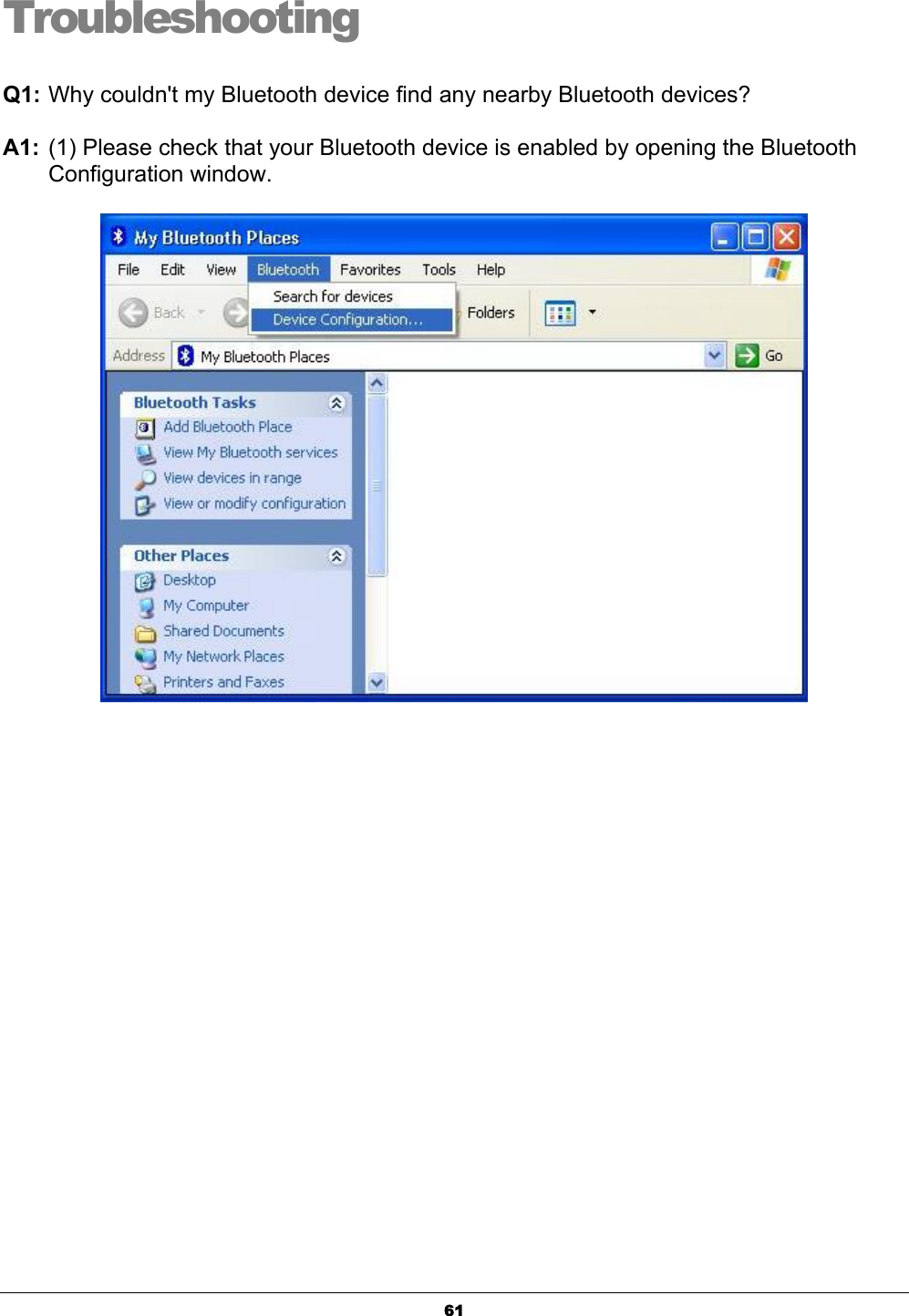 61TroubleshootingQ1: Why couldn&apos;t my Bluetooth device find any nearby Bluetooth devices?ʳA1: (1) Please check that your Bluetooth device is enabled by opening the Bluetooth Configuration window.ʳʳ