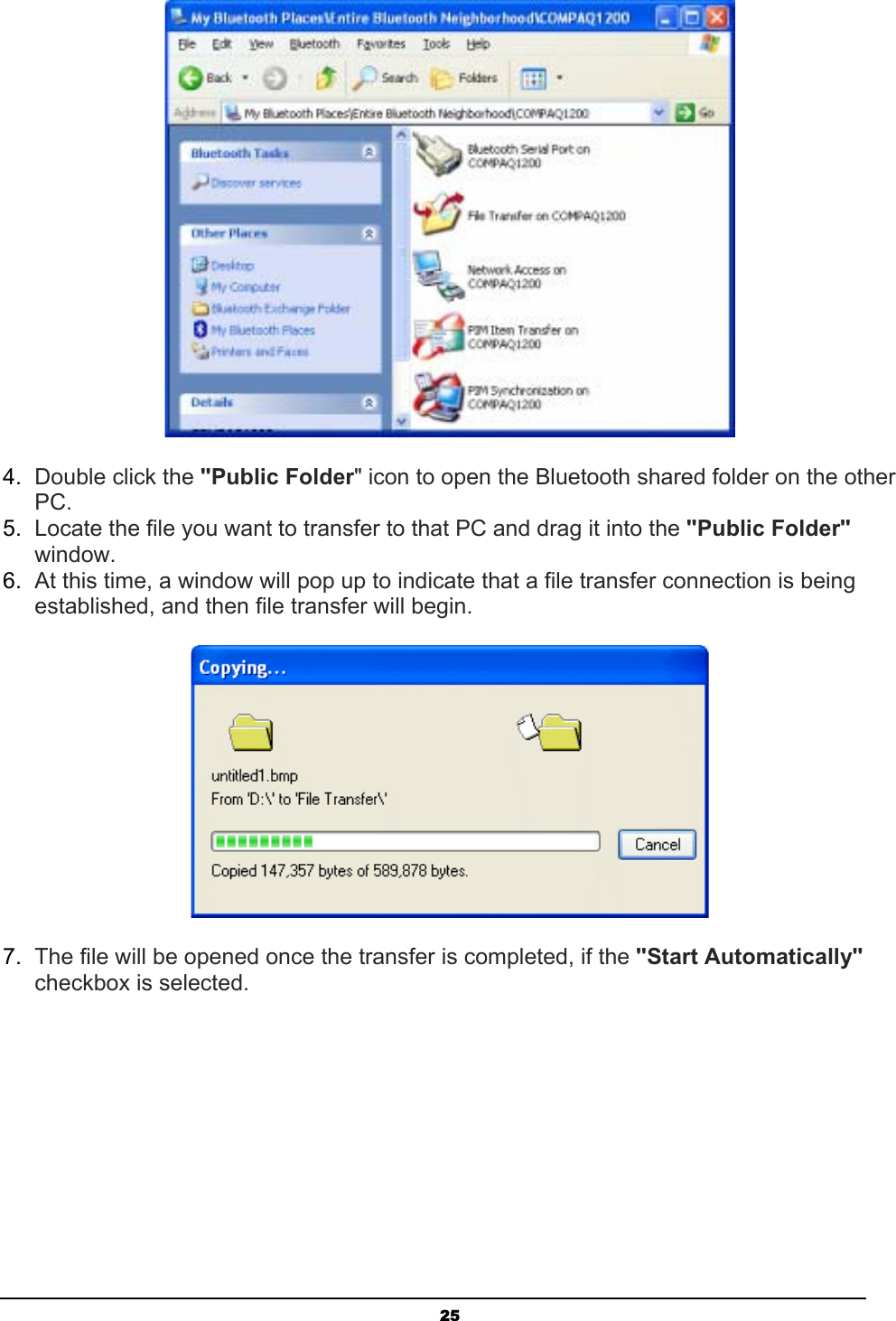 254. Double click the &quot;Public Folder&quot; icon to open the Bluetooth shared folder on the other PC.5. Locate the file you want to transfer to that PC and drag it into the &quot;Public Folder&quot;window.6. At this time, a window will pop up to indicate that a file transfer connection is being established, and then file transfer will begin.7. The file will be opened once the transfer is completed, if the &quot;Start Automatically&quot;checkbox is selected.