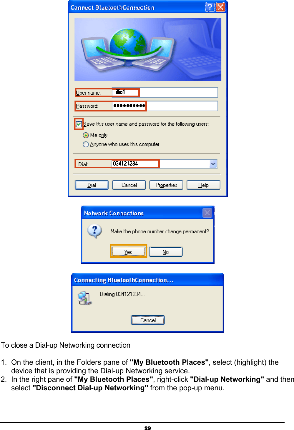 29To close a Dial-up Networking connection1.  On the client, in the Folders pane of &quot;My Bluetooth Places&quot;, select (highlight) the device that is providing the Dial-up Networking service.2.  In the right pane of &quot;My Bluetooth Places&quot;, right-click &quot;Dial-up Networking&quot; and then select &quot;Disconnect Dial-up Networking&quot; from the pop-up menu.