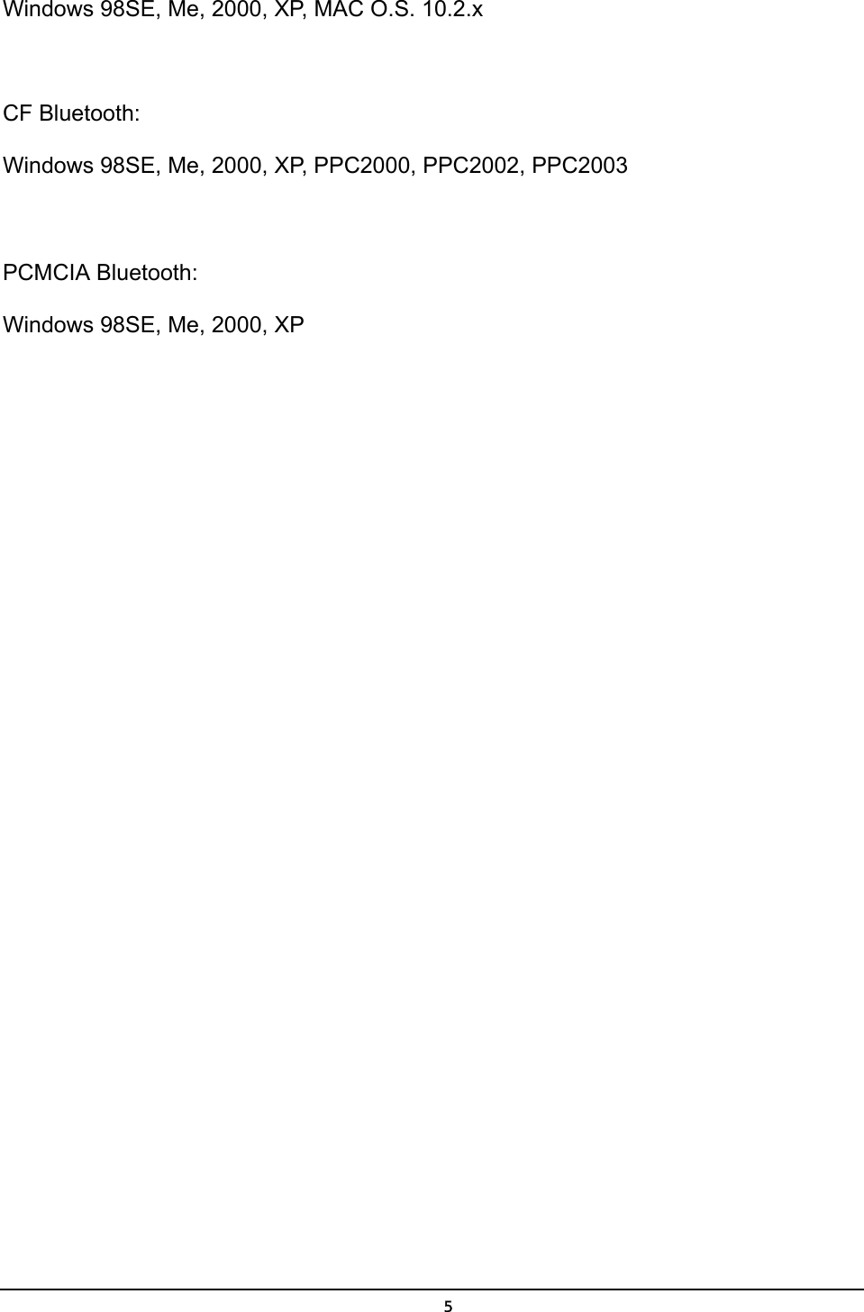   5Windows 98SE, Me, 2000, XP, MAC O.S. 10.2.x  CF Bluetooth: Windows 98SE, Me, 2000, XP, PPC2000, PPC2002, PPC2003  PCMCIA Bluetooth: Windows 98SE, Me, 2000, XP 