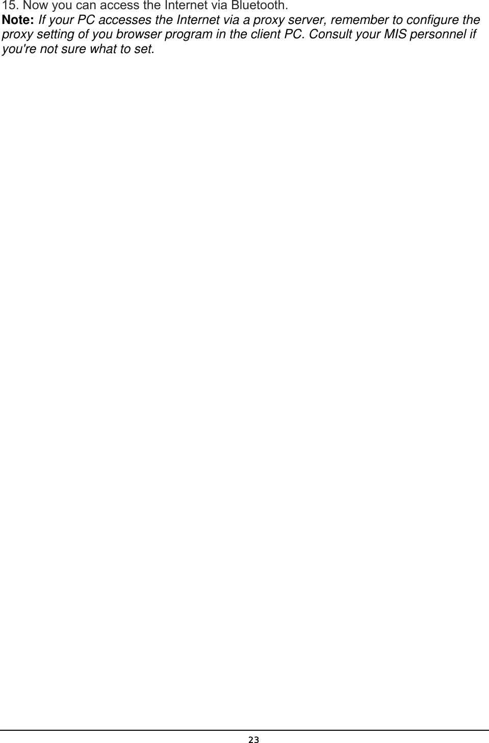   2315. Now you can access the Internet via Bluetooth. Note: If your PC accesses the Internet via a proxy server, remember to configure the proxy setting of you browser program in the client PC. Consult your MIS personnel if you&apos;re not sure what to set.  