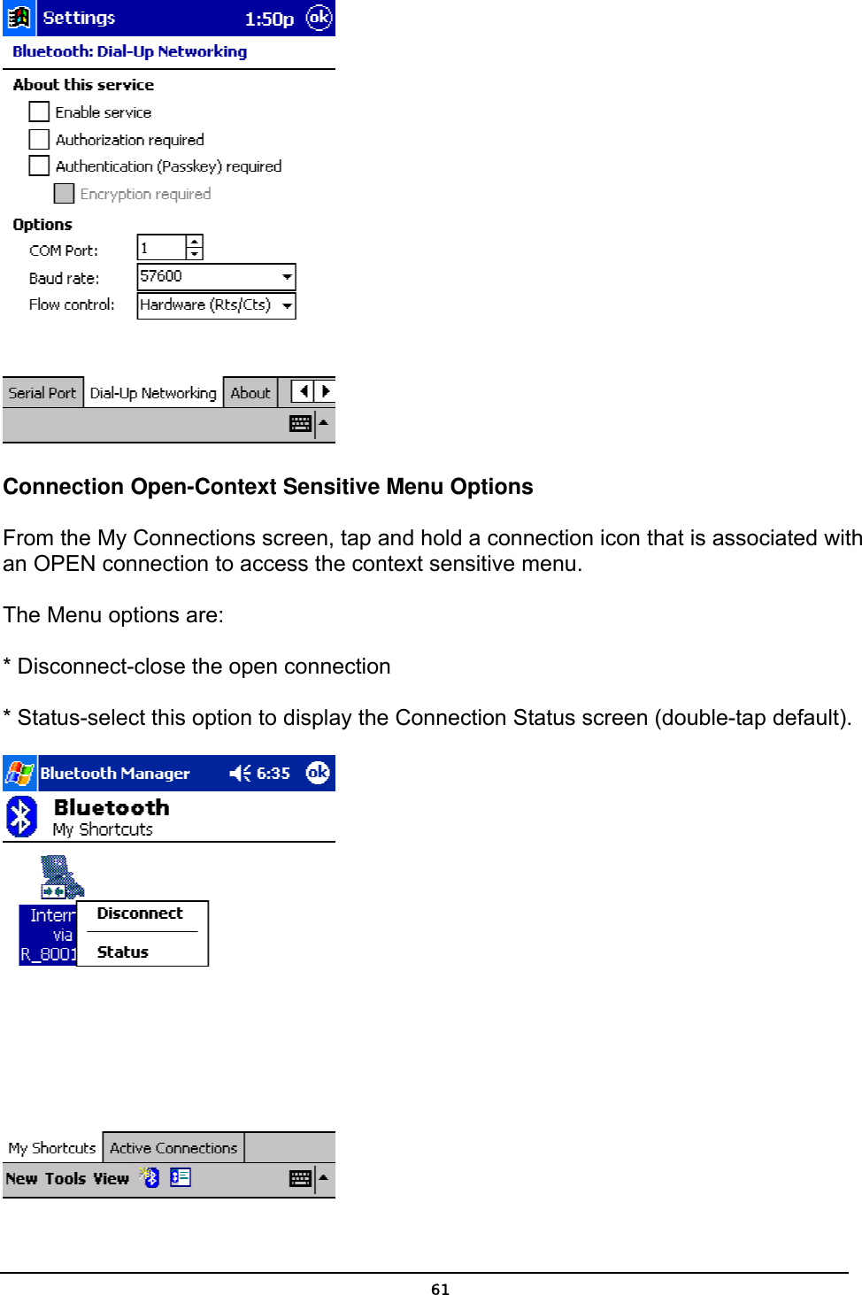   61     Connection Open-Context Sensitive Menu Options From the My Connections screen, tap and hold a connection icon that is associated with an OPEN connection to access the context sensitive menu. The Menu options are: * Disconnect-close the open connection * Status-select this option to display the Connection Status screen (double-tap default).  