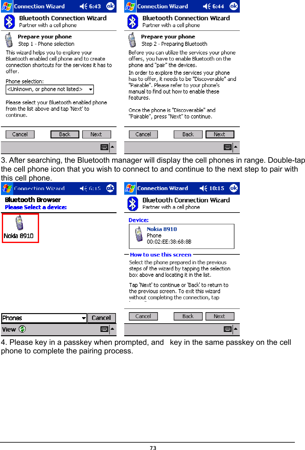   73     3. After searching, the Bluetooth manager will display the cell phones in range. Double-tap the cell phone icon that you wish to connect to and continue to the next step to pair with this cell phone.       4. Please key in a passkey when prompted, and   key in the same passkey on the cell phone to complete the pairing process. 