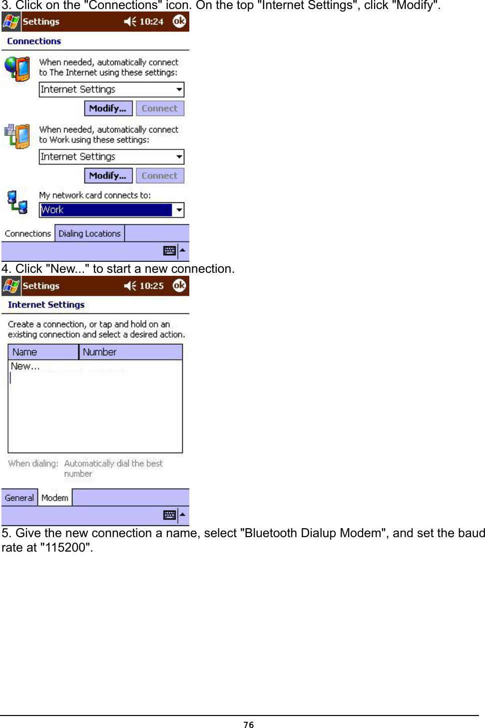   763. Click on the &quot;Connections&quot; icon. On the top &quot;Internet Settings&quot;, click &quot;Modify&quot;.  4. Click &quot;New...&quot; to start a new connection.  5. Give the new connection a name, select &quot;Bluetooth Dialup Modem&quot;, and set the baud rate at &quot;115200&quot;. 