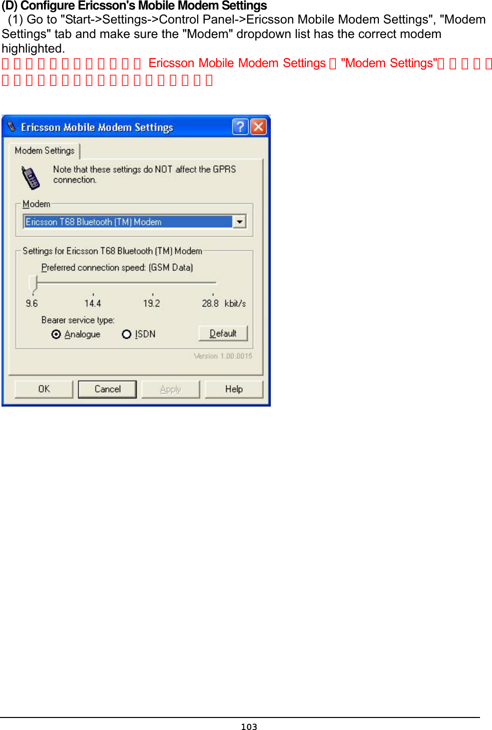   103(D) Configure Ericsson&apos;s Mobile Modem Settings   (1) Go to &quot;Start-&gt;Settings-&gt;Control Panel-&gt;Ericsson Mobile Modem Settings&quot;, &quot;Modem Settings&quot; tab and make sure the &quot;Modem&quot; dropdown list has the correct modem highlighted. 將游標移到開始設定控制台 Ericsson Mobile Modem Settings 的&quot;Modem Settings&quot;活頁中，確定下拉式清單中所選到的是正確的手機。   