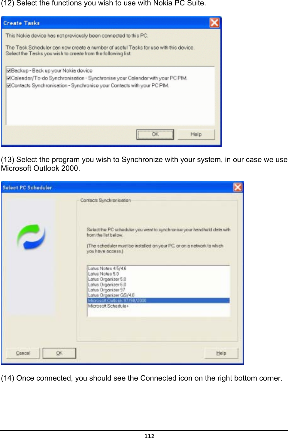   112(12) Select the functions you wish to use with Nokia PC Suite.  (13) Select the program you wish to Synchronize with your system, in our case we use Microsoft Outlook 2000.  (14) Once connected, you should see the Connected icon on the right bottom corner.  