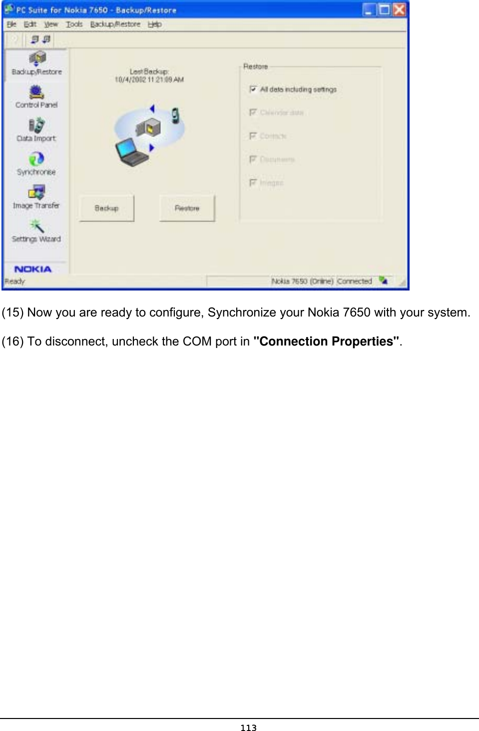   113 (15) Now you are ready to configure, Synchronize your Nokia 7650 with your system. (16) To disconnect, uncheck the COM port in &quot;Connection Properties&quot;. 