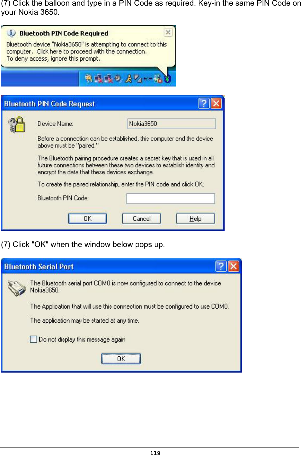   119(7) Click the balloon and type in a PIN Code as required. Key-in the same PIN Code on your Nokia 3650.   (7) Click &quot;OK&quot; when the window below pops up.  