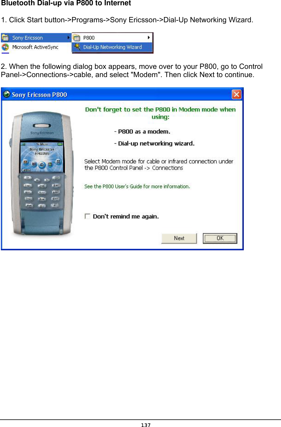   137Bluetooth Dial-up via P800 to Internet 1. Click Start button-&gt;Programs-&gt;Sony Ericsson-&gt;Dial-Up Networking Wizard.  2. When the following dialog box appears, move over to your P800, go to Control Panel-&gt;Connections-&gt;cable, and select &quot;Modem&quot;. Then click Next to continue.  