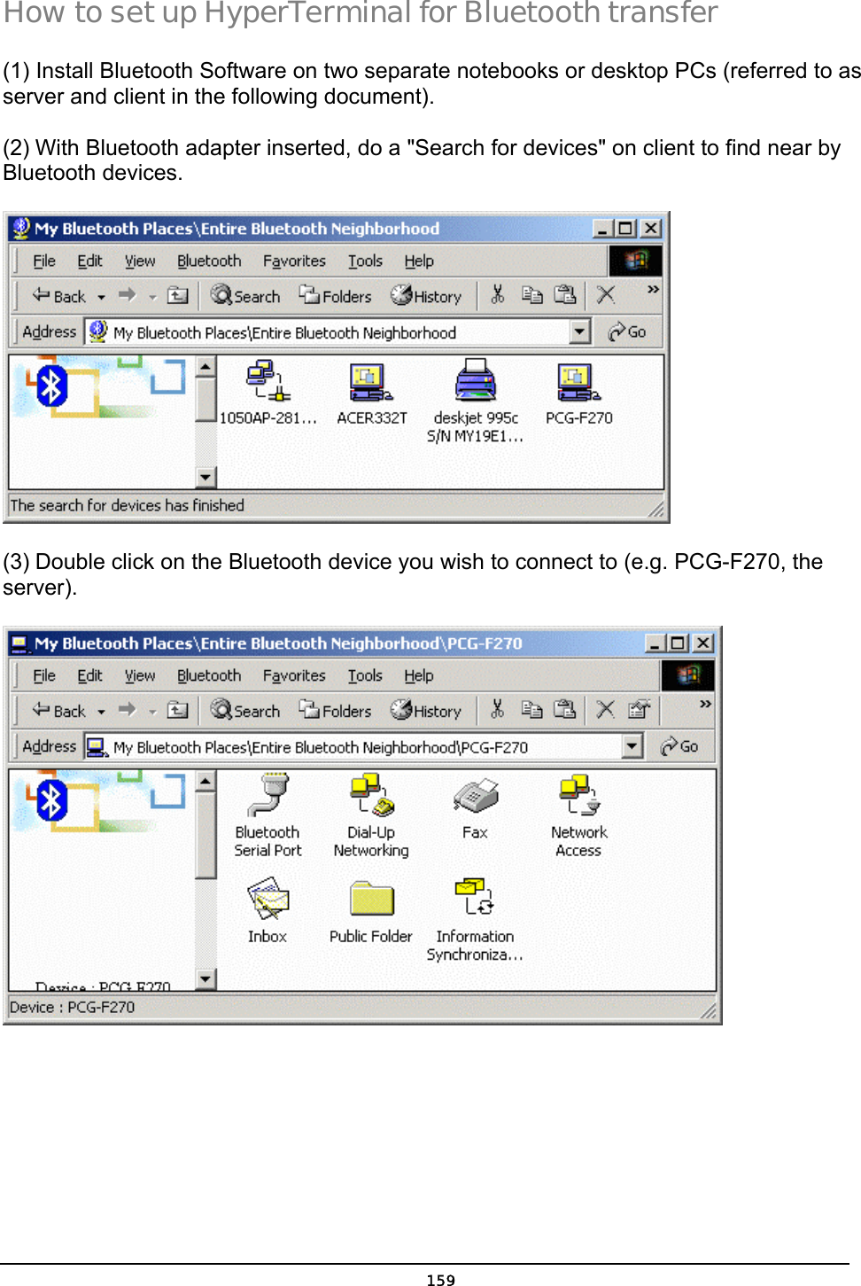   159How to set up HyperTerminal for Bluetooth transfer (1) Install Bluetooth Software on two separate notebooks or desktop PCs (referred to as server and client in the following document). (2) With Bluetooth adapter inserted, do a &quot;Search for devices&quot; on client to find near by Bluetooth devices.  (3) Double click on the Bluetooth device you wish to connect to (e.g. PCG-F270, the server).  