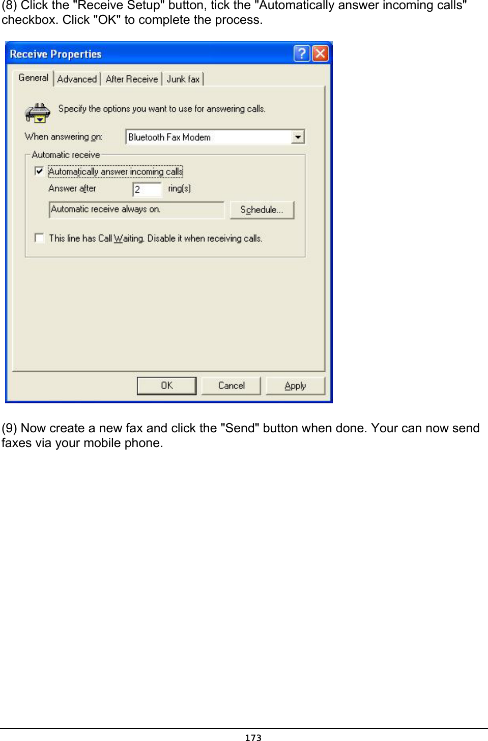   173(8) Click the &quot;Receive Setup&quot; button, tick the &quot;Automatically answer incoming calls&quot; checkbox. Click &quot;OK&quot; to complete the process.      (9) Now create a new fax and click the &quot;Send&quot; button when done. Your can now send faxes via your mobile phone.      