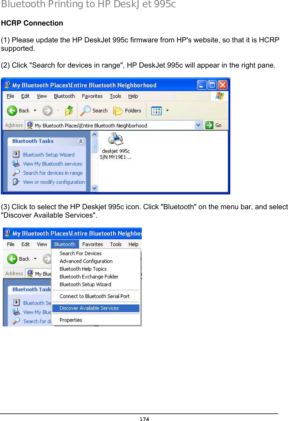   174Bluetooth Printing to HP DeskJet 995c  HCRP Connection  (1) Please update the HP DeskJet 995c firmware from HP&apos;s website, so that it is HCRP supported.  (2) Click &quot;Search for devices in range&quot;, HP DeskJet 995c will appear in the right pane.    (3) Click to select the HP Deskjet 995c icon. Click &quot;Bluetooth&quot; on the menu bar, and select &quot;Discover Available Services&quot;.      