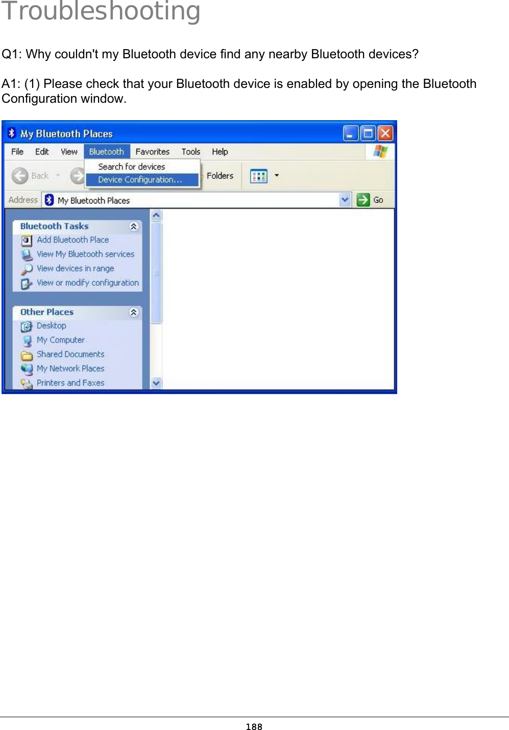  188 Troubleshooting Q1: Why couldn&apos;t my Bluetooth device find any nearby Bluetooth devices? A1: (1) Please check that your Bluetooth device is enabled by opening the Bluetooth Configuration window.  