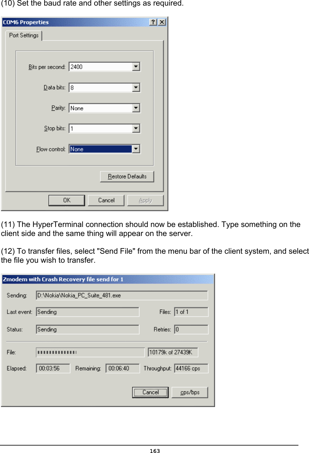   163(10) Set the baud rate and other settings as required.  (11) The HyperTerminal connection should now be established. Type something on the client side and the same thing will appear on the server. (12) To transfer files, select &quot;Send File&quot; from the menu bar of the client system, and select the file you wish to transfer.   