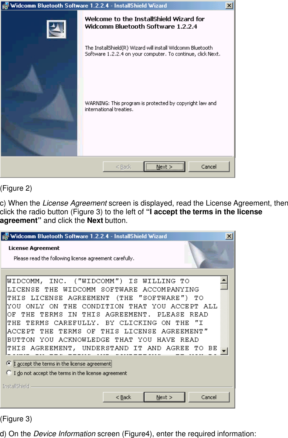 (Figure 2)c) When the License Agreement screen is displayed, read the License Agreement, thenclick the radio button (Figure 3) to the left of “I accept the terms in the licenseagreement” and click the Next button.(Figure 3)d) On the Device Information screen (Figure4), enter the required information: