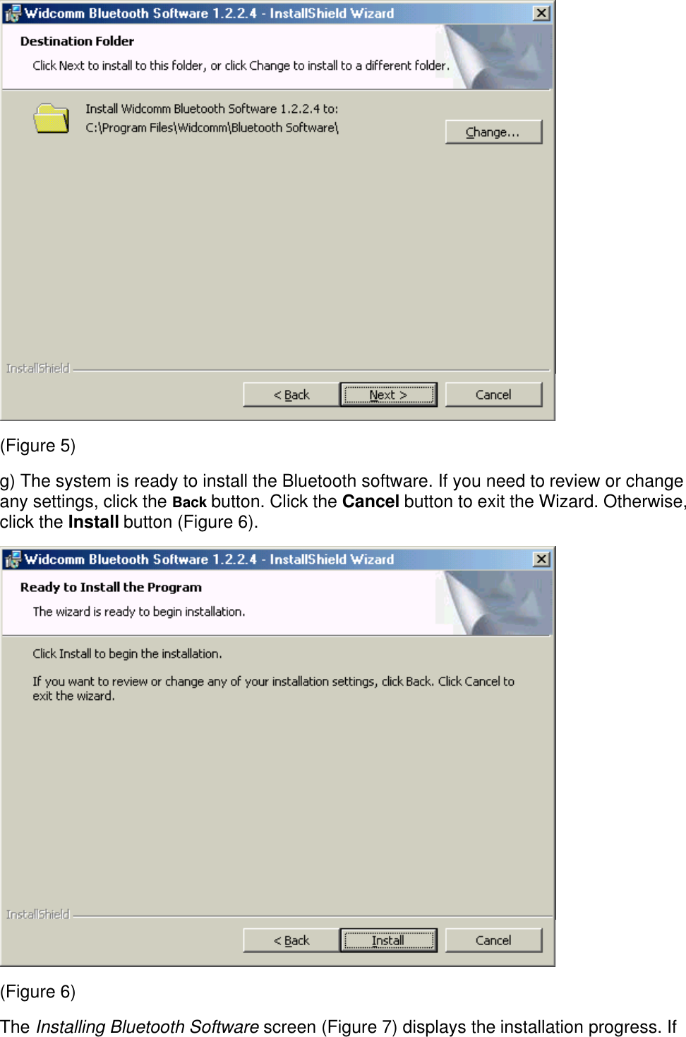 (Figure 5)g) The system is ready to install the Bluetooth software. If you need to review or changeany settings, click the Back button. Click the Cancel button to exit the Wizard. Otherwise,click the Install button (Figure 6).(Figure 6)The Installing Bluetooth Software screen (Figure 7) displays the installation progress. If