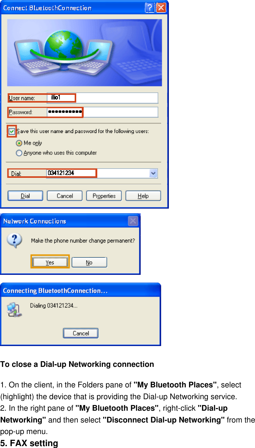    To close a Dial-up Networking connection 1. On the client, in the Folders pane of &quot;My Bluetooth Places&quot;, select (highlight) the device that is providing the Dial-up Networking service. 2. In the right pane of &quot;My Bluetooth Places&quot;, right-click &quot;Dial-up Networking&quot; and then select &quot;Disconnect Dial-up Networking&quot; from the pop-up menu. 5. FAX setting 