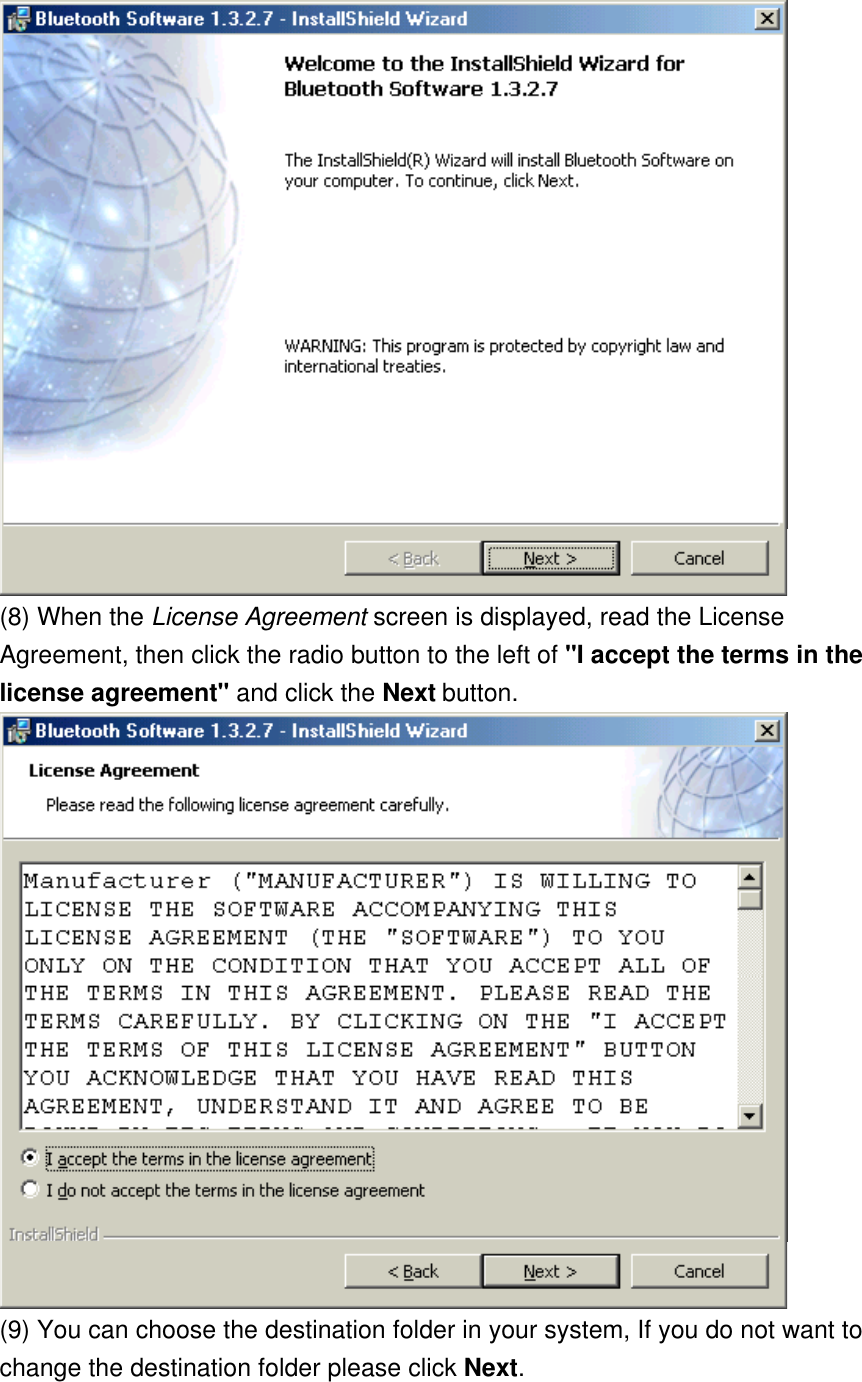  (8) When the License Agreement screen is displayed, read the License Agreement, then click the radio button to the left of &quot;I accept the terms in the license agreement&quot; and click the Next button.  (9) You can choose the destination folder in your system, If you do not want to change the destination folder please click Next. 
