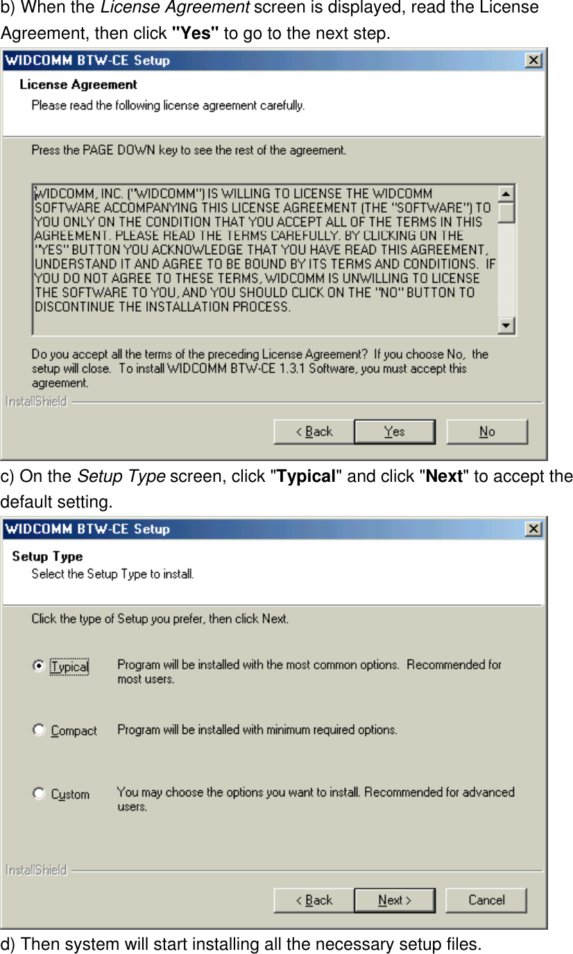 b) When the License Agreement screen is displayed, read the License Agreement, then click &quot;Yes&quot; to go to the next step.    c) On the Setup Type screen, click &quot;Typical&quot; and click &quot;Next&quot; to accept the default setting.    d) Then system will start installing all the necessary setup files.    