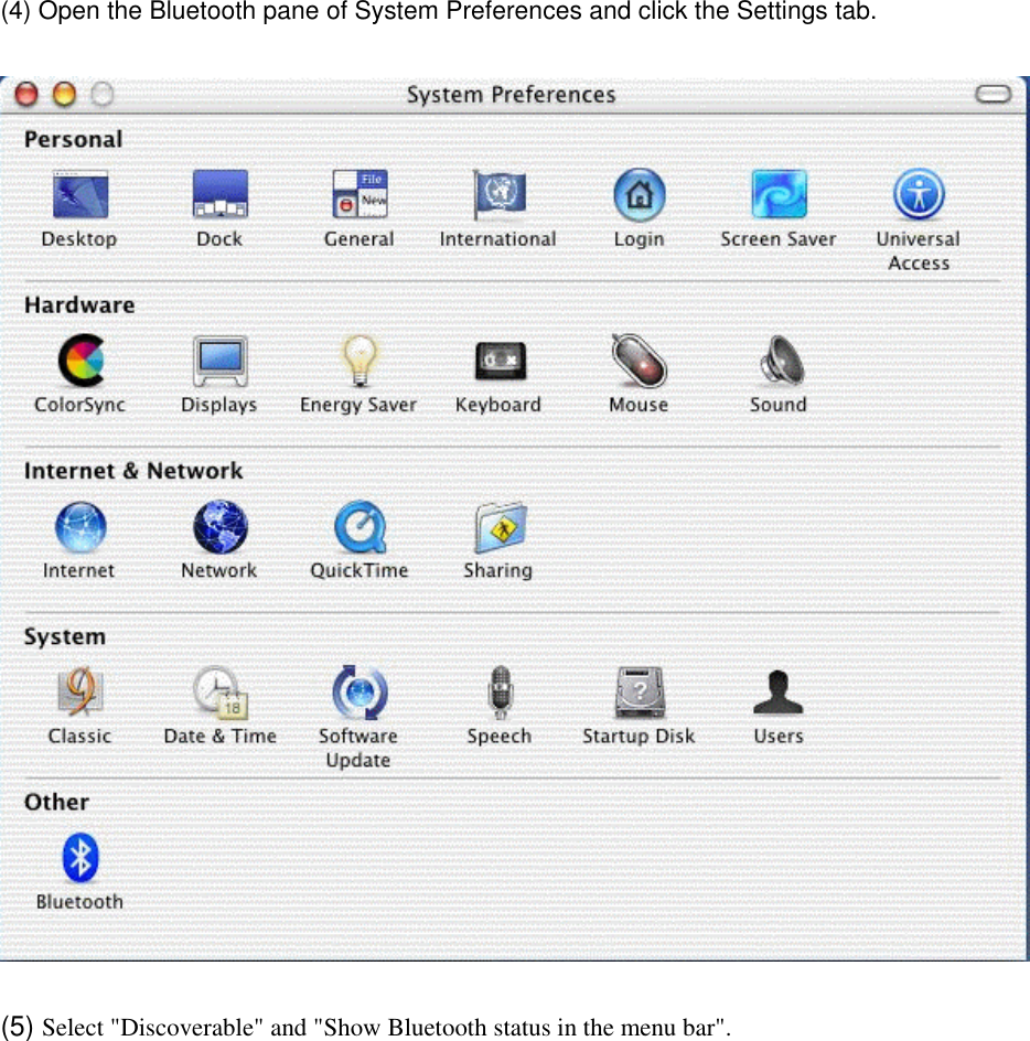 (4) Open the Bluetooth pane of System Preferences and click the Settings tab.  (5) Select &quot;Discoverable&quot; and &quot;Show Bluetooth status in the menu bar&quot;. 