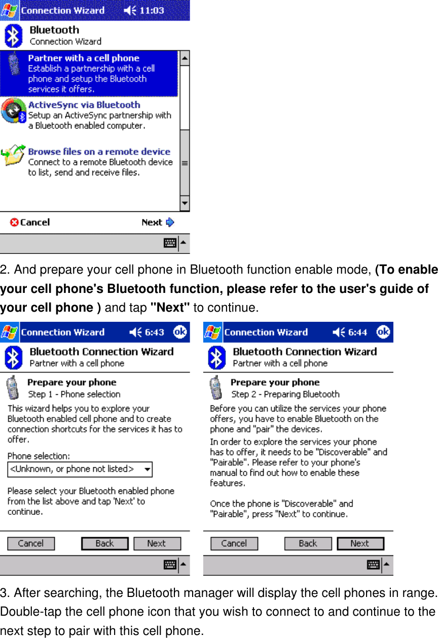  2. And prepare your cell phone in Bluetooth function enable mode, (To enable your cell phone&apos;s Bluetooth function, please refer to the user&apos;s guide of your cell phone ) and tap &quot;Next&quot; to continue.       3. After searching, the Bluetooth manager will display the cell phones in range. Double-tap the cell phone icon that you wish to connect to and continue to the next step to pair with this cell phone.  