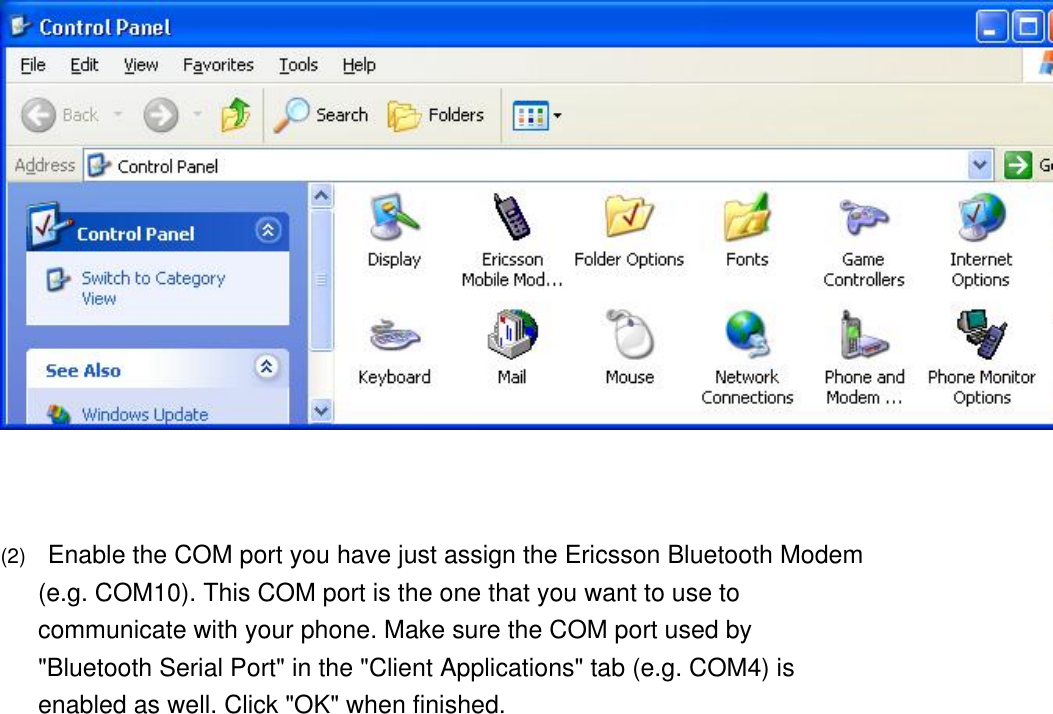     (2)      Enable the COM port you have just assign the Ericsson Bluetooth Modem (e.g. COM10). This COM port is the one that you want to use to communicate with your phone. Make sure the COM port used by &quot;Bluetooth Serial Port&quot; in the &quot;Client Applications&quot; tab (e.g. COM4) is enabled as well. Click &quot;OK&quot; when finished. 