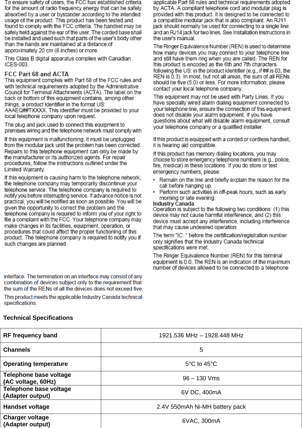    Technical Specifications  RF frequency band  1921.536 MHz – 1928.448 MHz Channels  5 Operating temperature  5°C to 45°C Telephone base voltage  (AC voltage, 60Hz)  96 – 130 Vms Telephone base voltage (Adapter output)  6V DC, 400mA Handset voltage  2.4V 550mAh Ni-MH battery pack Charger voltage (Adapter output)  6VAC, 300mA  