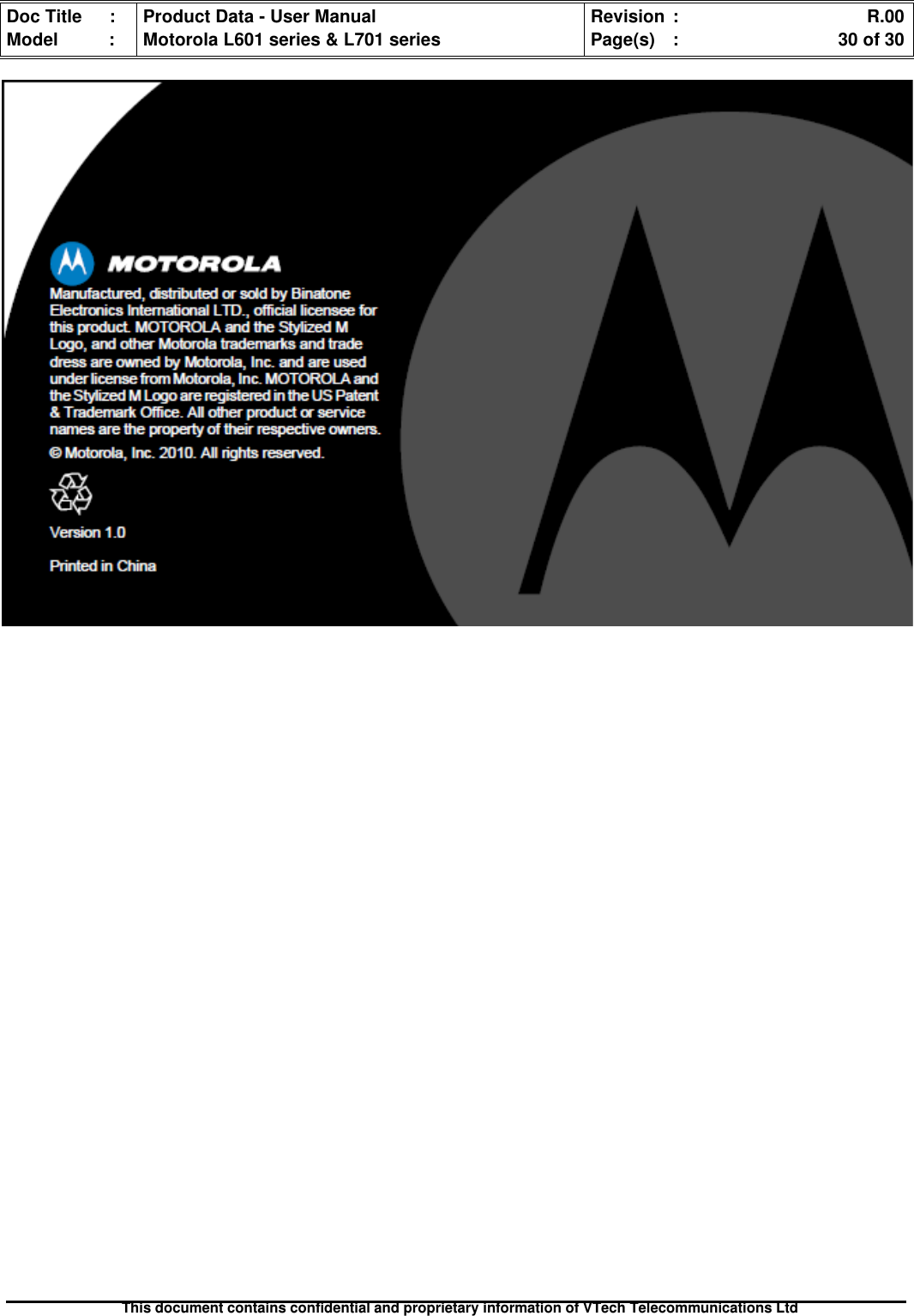 Doc Title : Product Data - User Manual Revision : R.00Model : Motorola L601 series &amp; L701 series Page(s) : 30 of 30This document contains confidential and proprietary information of VTech Telecommunications Ltd