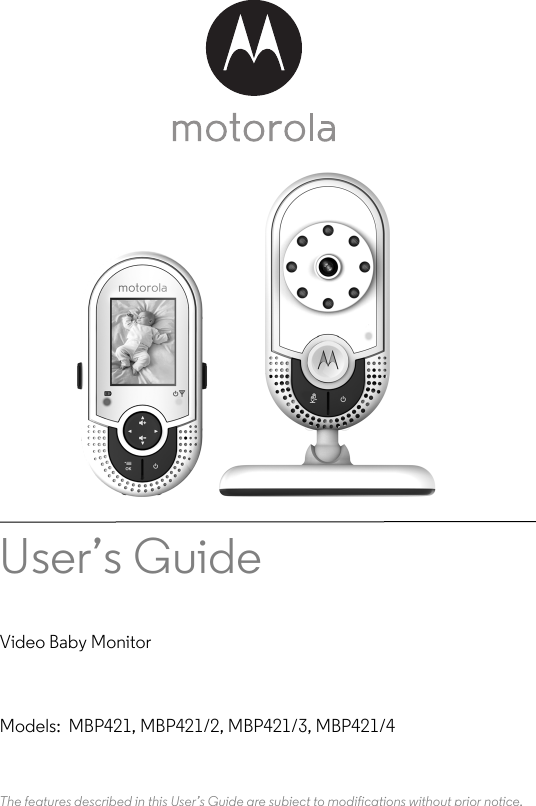 User’s Guide Video Baby MonitorModels:  MBP421, MBP421/2, MBP421/3, MBP421/4The features described in this User’s Guide are subject to modifications without prior notice.