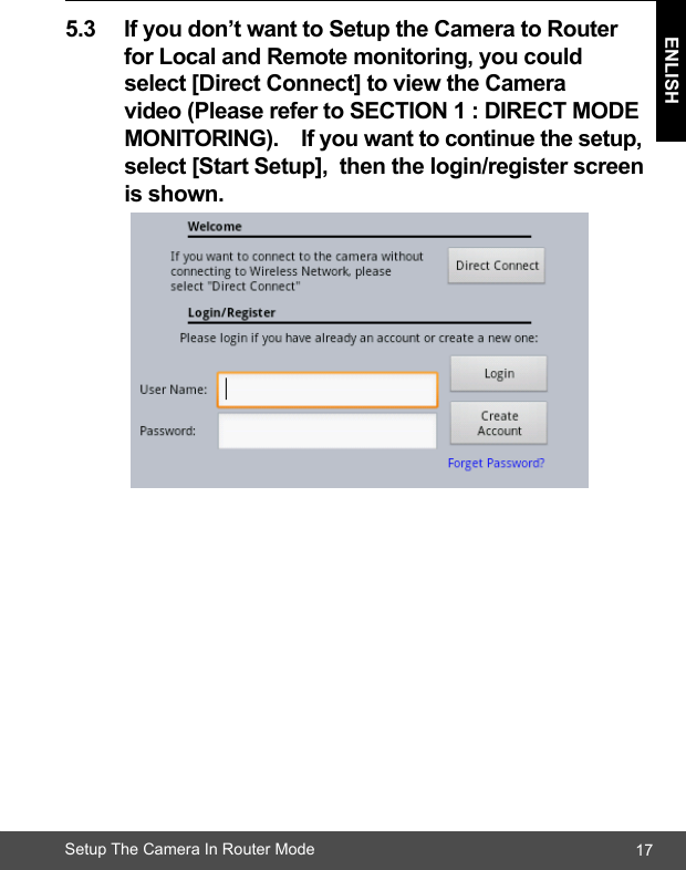 17ENLISHSetup The Camera In Router Mode5.3 Ifyoudon’twanttoSetuptheCameratoRouter  forLocalandRemotemonitoring,youcould  select[DirectConnect]toviewtheCamera  video(PleaserefertoSECTION1:DIRECTMODE MONITORING).Ifyouwanttocontinuethesetup, select[StartSetup],thenthelogin/registerscreen isshown.