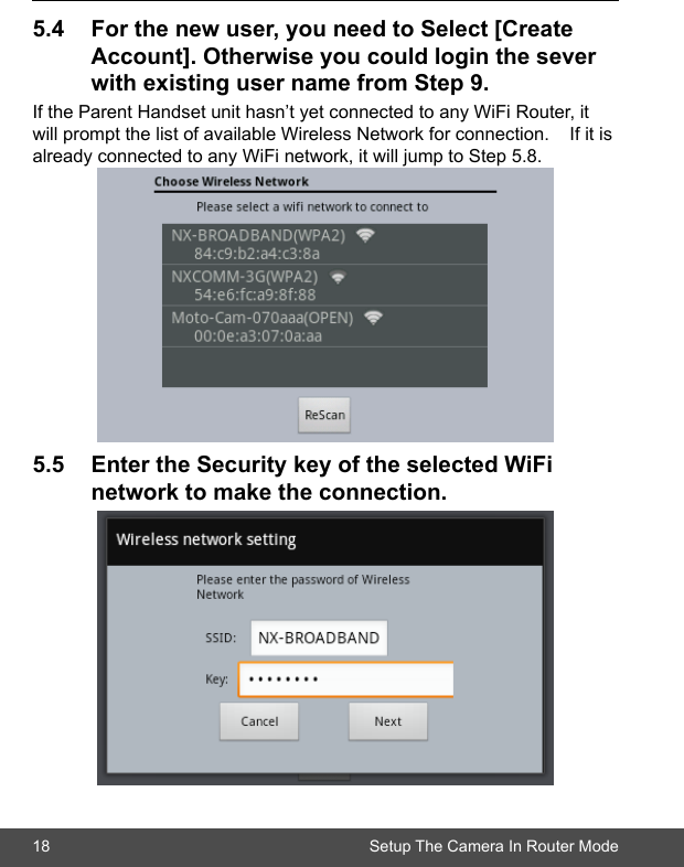 18 Setup The Camera In Router Mode5.4 Forthenewuser,youneedtoSelect[Create  Account].Otherwiseyoucouldloginthesever  withexistingusernamefromStep9.If the Parent Handset unit hasn’t yet connected to any WiFi Router, it will prompt the list of available Wireless Network for connection.    If it is already connected to any WiFi network, it will jump to Step 5.8.5.5 EntertheSecuritykeyoftheselectedWiFi  networktomaketheconnection.