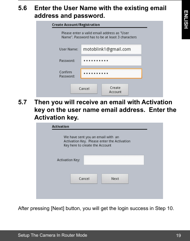 19ENLISHSetup The Camera In Router Mode5.6 EntertheUserNamewiththeexistingemail  addressandpassword.5.7 ThenyouwillreceiveanemailwithActivation  keyontheusernameemailaddress.Enterthe Activationkey.After pressing [Next] button, you will get the login success in Step 10.