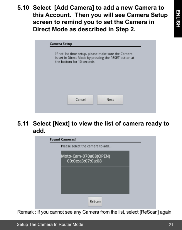 21ENLISHSetup The Camera In Router Mode5.10 Select[AddCamera]toaddanewCamerato  thisAccount.ThenyouwillseeCameraSetup screentoremindyoutosettheCamerain  DirectModeasdescribedinStep2.5.11 Select[Next]toviewthelistofcamerareadyto add.Remark : If you cannot see any Camera from the list, select [ReScan] again