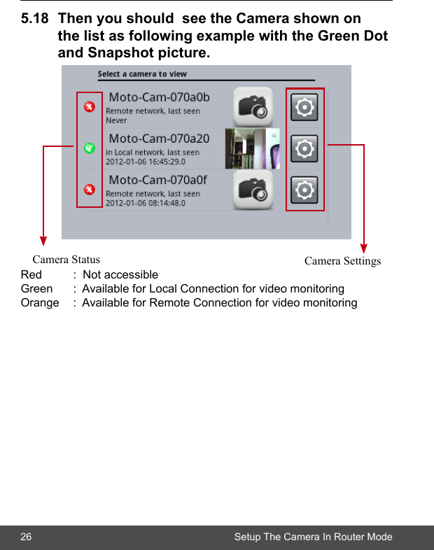 26 Setup The Camera In Router Mode5.18 ThenyoushouldseetheCamerashownon  thelistasfollowingexamplewiththeGreenDot andSnapshotpicture.Red  :  Not accessibleGreen  :  Available for Local Connection for video monitoringOrange  :  Available for Remote Connection for video monitoringCamera Status Camera Settings