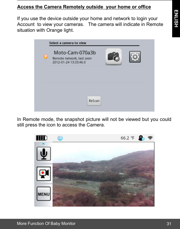 31ENLISHMore Function Of Baby Monitor AccesstheCameraRemotelyoutsideyourhomeorofce If you use the device outside your home and network to login your  Account  to view your cameras.   The camera will indicate in Remote situation with Orange light.In Remote mode, the snapshot picture will not be viewed but you could still press the icon to access the Camera.