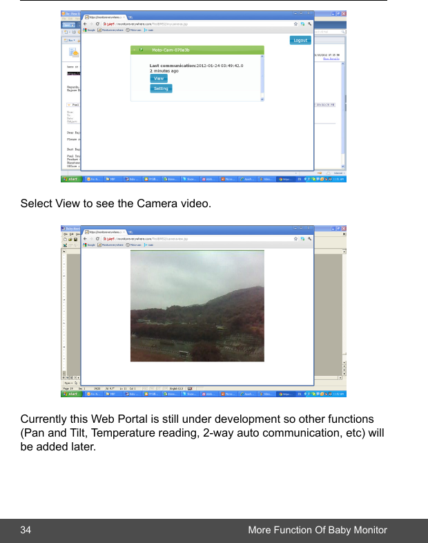 34 More Function Of Baby MonitorSelect View to see the Camera video.Currently this Web Portal is still under development so other functions (Pan and Tilt, Temperature reading, 2-way auto communication, etc) will be added later.