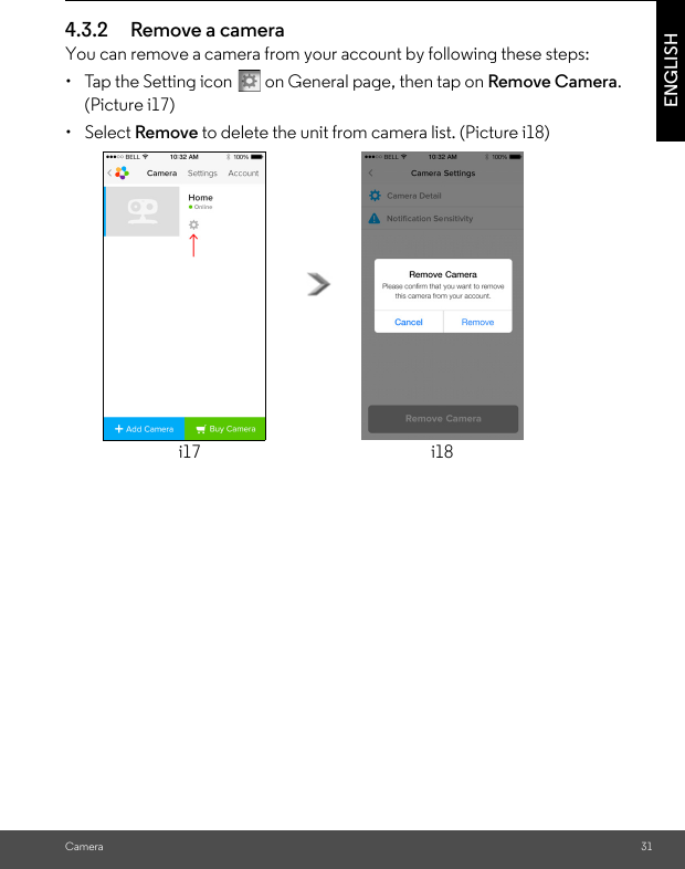 Camera 31ENGLISH4.3.2 Remove a cameraYou can remove a camera from your account by following these steps:•  Tap the Setting icon   on General page, then tap on Remove Camera. (Picture i17)• Select Remove to delete the unit from camera list. (Picture i18)i17 i18