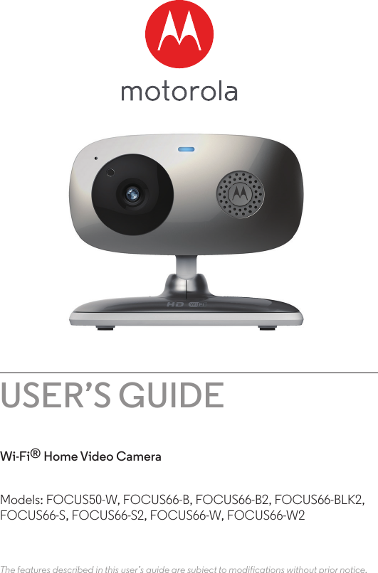 USER’S GUIDEWi-Fi® Home Video CameraThe features described in this user’s guide are subject to modifications without prior notice.Models: FOCUS50-W, FOCUS66-B, FOCUS66-B2, FOCUS66-BLK2, FOCUS66-S, FOCUS66-S2, FOCUS66-W, FOCUS66-W2