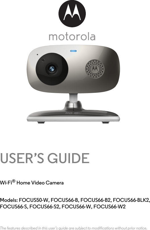 USER’S GUIDEWi-Fi® Home Video CameraModels: FOCUS50-W, FOCUS66-B, FOCUS66-B2, FOCUS66-BLK2, FOCUS66-S, FOCUS66-S2, FOCUS66-W, FOCUS66-W2The features described in this user’s guide are subject to modifications without prior notice.