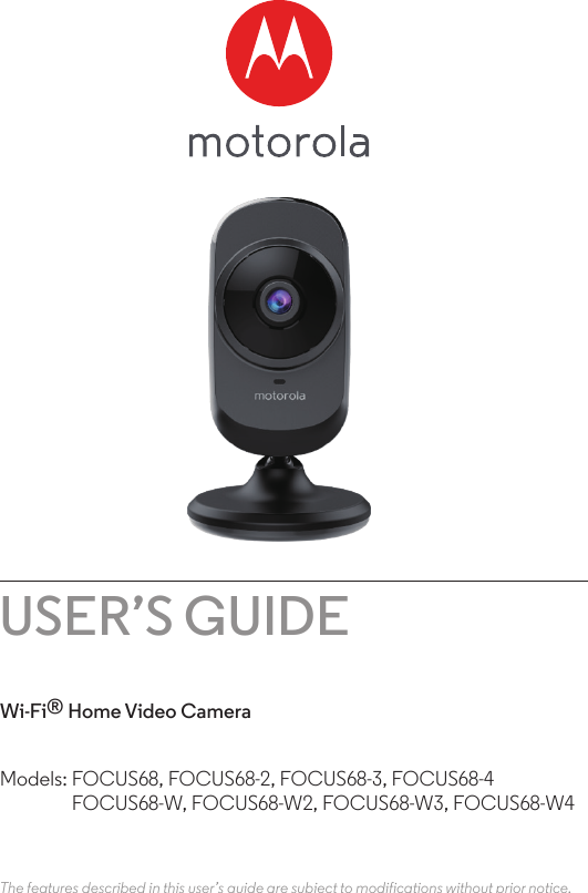 USER’S GUIDEWi-Fi® Home Video CameraThe features described in this user’s guide are subject to modifications without prior notice.Models: FOCUS68, FOCUS68-2, FOCUS68-3, FOCUS68-4  FOCUS68-W, FOCUS68-W2, FOCUS68-W3, FOCUS68-W4