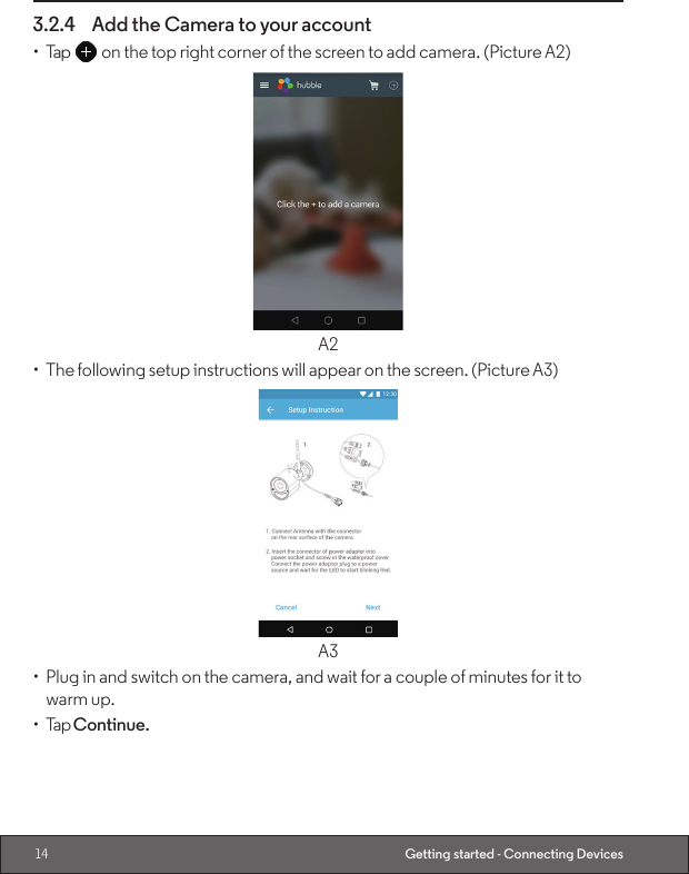 14 Getting started - Connecting Devices3.2.4  Add the Camera to your account•  Tap   on the top right corner of the screen to add camera. (Picture A2)A2•  The following setup instructions will appear on the screen. (Picture A3)A3•  Plug in and switch on the camera, and wait for a couple of minutes for it to   warm up.•  Tap Continue.