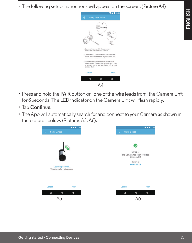 15ENGLISHGetting started - Connecting Devices•  The following setup instructions will appear on the screen. (Picture A4)A4•  Press and hold the PAIR button on  one of the wire leads from  the Camera Unit for 3 seconds. The LED indicator on the Camera Unit will flash rapidly.•  Tap Continue.•  The App will automatically search for and connect to your Camera as shown in the pictures below. (Pictures A5, A6).                                          A5                                                                       A6