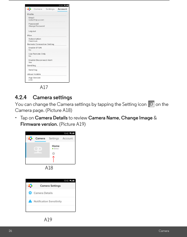 A1726 Camera4.2.4 Camera settingsYou can change the Camera settings by tapping the Setting icon   on the Camera page. (Picture A18)• Tap on Camera Details to review Camera Name, Change Image &amp; Firmware version. (Picture A19)A19A18