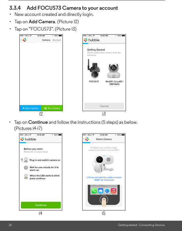 18 Getting started - Connecting Devices3.3.4 Add FOCUS73 Camera to your account•  New account created and directly login.• Tap on Add Camera. (Picture i2)•  Tap on “FOCUS73”. (Picture i3)i2 i3FOCUS73 Blink83 / Scout83 / MBP36HD• Tap on Continue and follow the instructions (5 steps) as below. (Pictures i4-i7)i4 i5