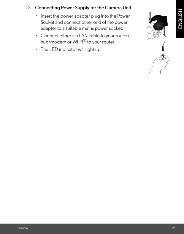 CameraENGLISHD. Connecting Power Supply for the Camera Unit•  Insert the power adapter plug into the Power Socket and connect other end of the power adapter to a suitable mains power socket. •  Connect either via LAN cable to your router/hub/modem or Wi-Fi® to your router. •  The LED indicator will light up. 23