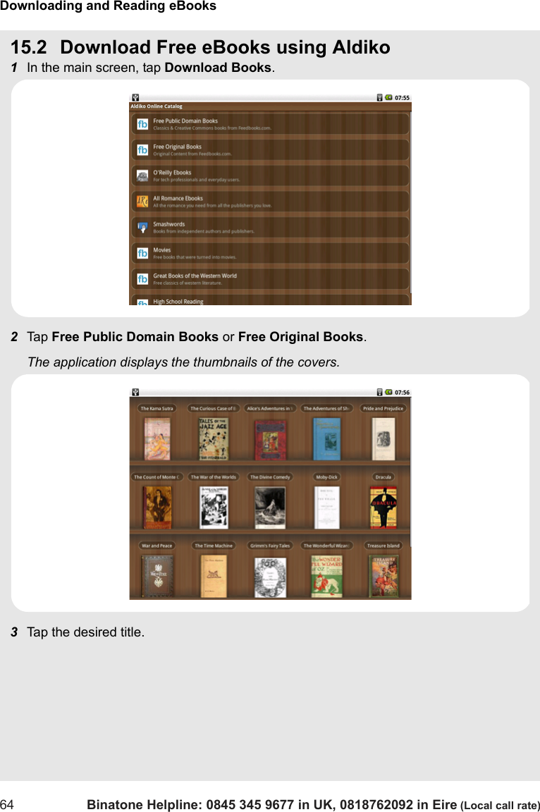 Downloading and Reading eBooks64 Binatone Helpline: 0845 345 9677 in UK, 0818762092 in Eire (Local call rate)15.2 Download Free eBooks using Aldiko1In the main screen, tap Download Books.2Tap  Free Public Domain Books or Free Original Books.The application displays the thumbnails of the covers.3Tap the desired title.