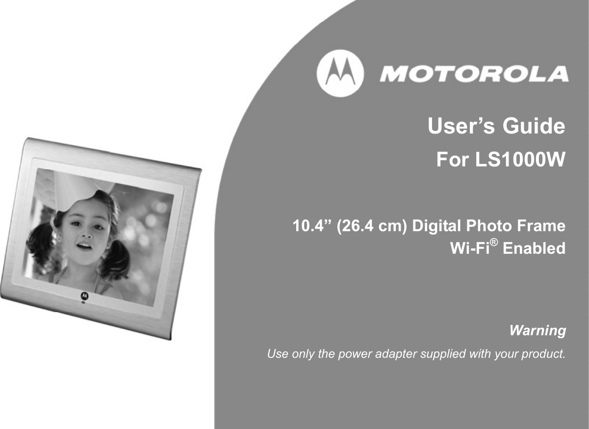     User’s Guide For LS1000W   10.4” (26.4 cm) Digital Photo Frame Wi-Fi® Enabled    Warning Use only the power adapter supplied with your product. 