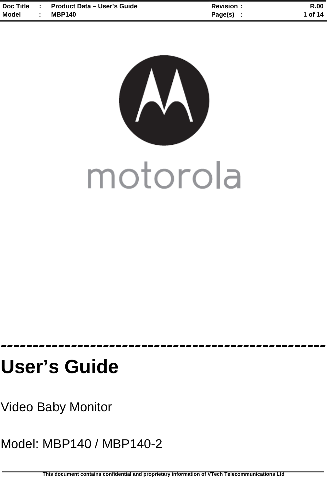  Doc Title  :  Product Data – User’s Guide  Revision :    R.00Model   :  MBP140  Page(s)  :    1 of 14  This document contains confidential and proprietary information of VTech Telecommunications Ltd                      --------------------------------------------------- User’s Guide  Video Baby Monitor  Model: MBP140 / MBP140-2  